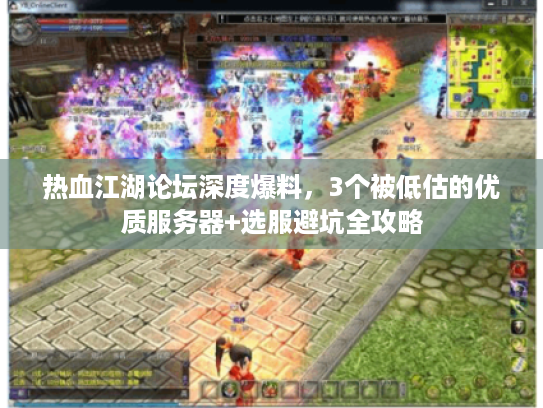 热血江湖论坛深度爆料，3个被低估的优质服务器+选服避坑全攻略