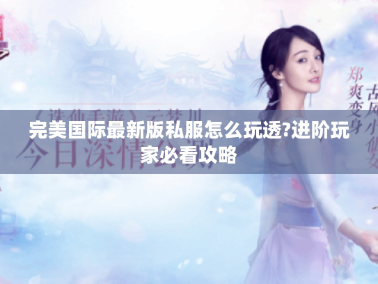 完美国际最新版私服怎么玩透?进阶玩家必看攻略