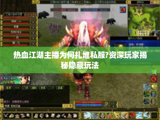 热血江湖主播为何扎堆私服?资深玩家揭秘隐藏玩法