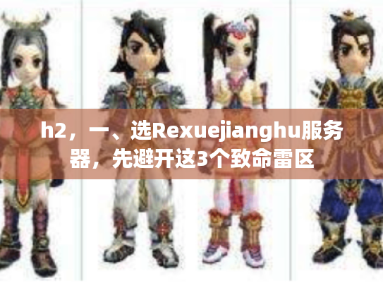 h2，一、选Rexuejianghu服务器，先避开这3个致命雷区