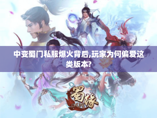 中变蜀门私服爆火背后,玩家为何偏爱这类版本? 中变蜀门私服爆火背后,玩家为何偏爱这类版本?