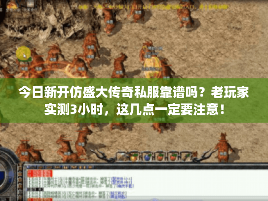 今日新开仿盛大传奇私服靠谱吗？老玩家实测3小时，这几点一定要注意！