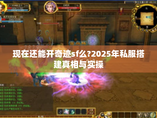现在还能开奇迹sf么?2025年私服搭建真相与实操