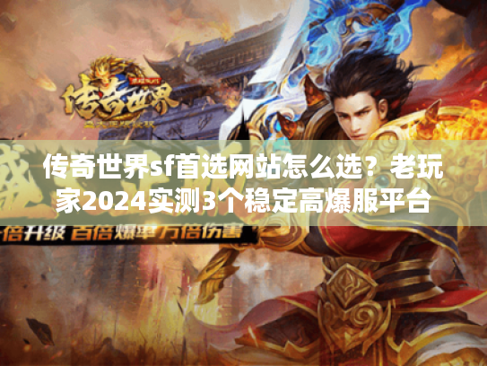 传奇世界sf首选网站怎么选？老玩家2024实测3个稳定高爆服平台