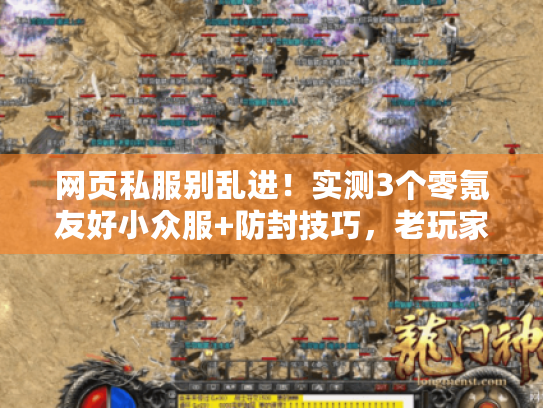 网页私服别乱进！实测3个零氪友好小众服+防封技巧，老玩家私藏干货