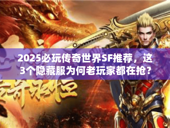 2025必玩传奇世界SF推荐,这3个隐藏服为何老玩家都在抢? 2025必玩传奇世界SF推荐,这3个隐藏服为何老玩家都在抢?