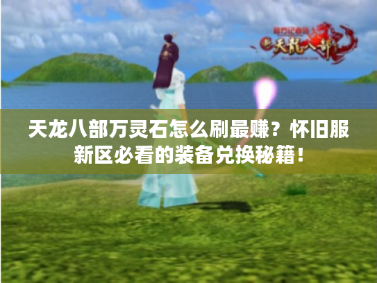 天龙八部万灵石怎么刷最赚？怀旧服新区必看的装备兑换秘籍！