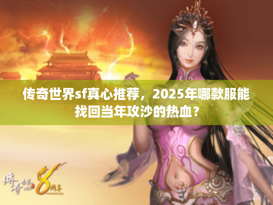 传奇世界sf真心推荐，2025年哪款服能找回当年攻沙的热血？