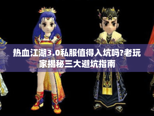 热血江湖3.0私服值得入坑吗?老玩家揭秘三大避坑指南