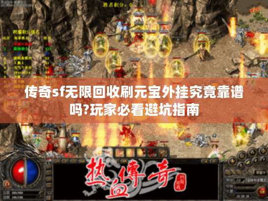 传奇sf无限回收刷元宝外挂究竟靠谱吗?玩家必看避坑指南 传奇sf无限回收刷元宝外挂究竟靠谱吗?玩家必看避坑指南