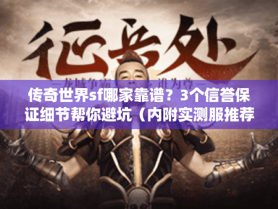 传奇世界sf哪家靠谱？3个信誉保证细节帮你避坑（内附实测服推荐）