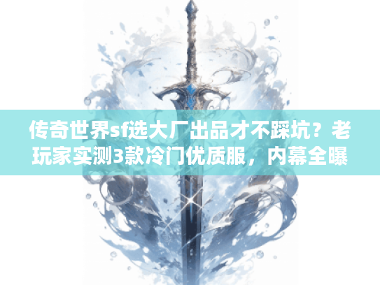 传奇世界sf选大厂出品才不踩坑?老玩家实测3款冷门优质服,内幕全曝光 传奇世界sf选大厂出品才不踩坑?老玩家实测3款冷门优质服,内幕全曝光