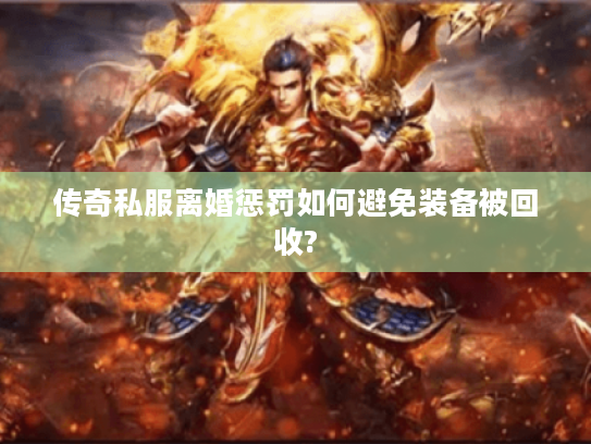 传奇私服离婚惩罚如何避免装备被回收?