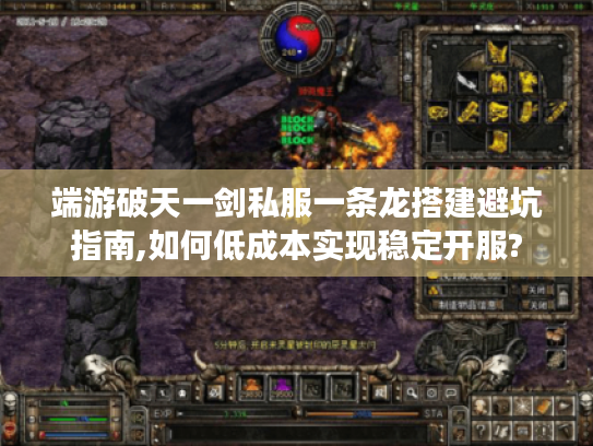 端游破天一剑私服一条龙搭建避坑指南,如何低成本实现稳定开服?