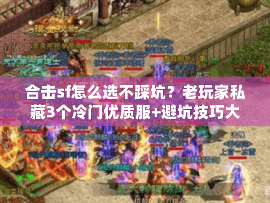 合击sf怎么选不踩坑？老玩家私藏3个冷门优质服+避坑技巧大公开
