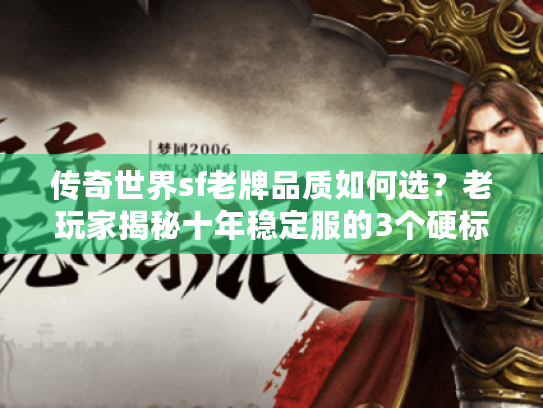 传奇世界sf老牌品质如何选？老玩家揭秘十年稳定服的3个硬标准