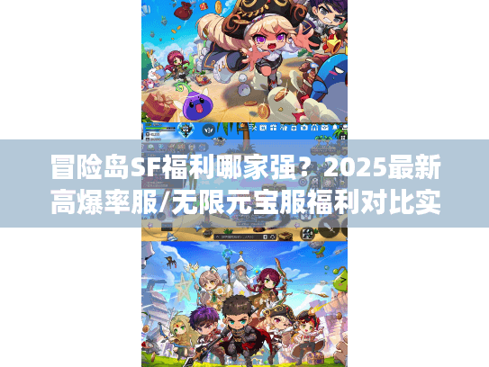 冒险岛SF福利哪家强？2025最新高爆率服/无限元宝服福利对比实测