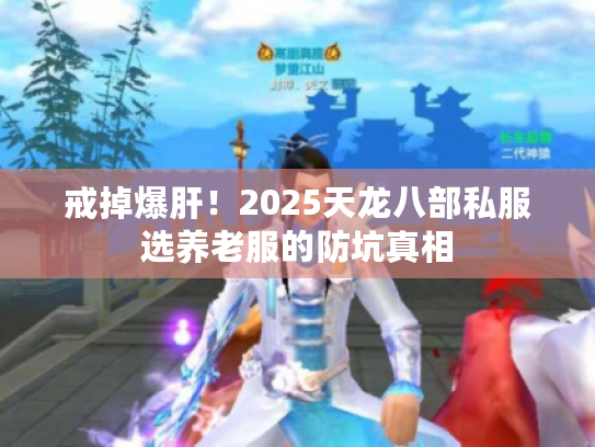 戒掉爆肝！2025天龙八部私服选养老服的防坑真相