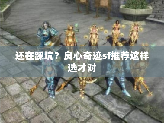 还在踩坑？良心奇迹sf推荐这样选才对