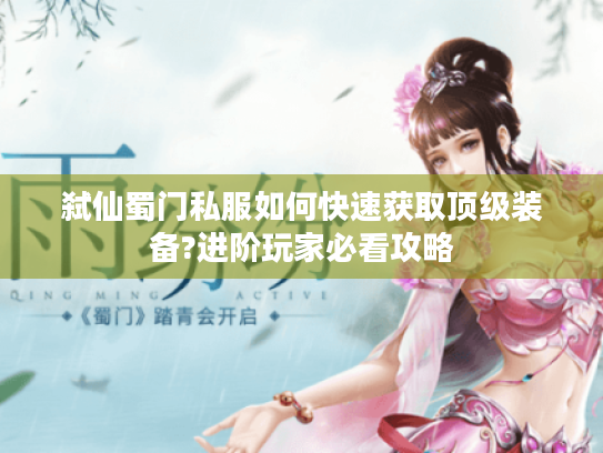 弑仙蜀门私服如何快速获取顶级装备?进阶玩家必看攻略