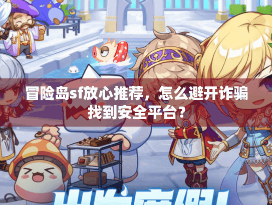 冒险岛sf放心推荐，怎么避开诈骗找到安全平台？
