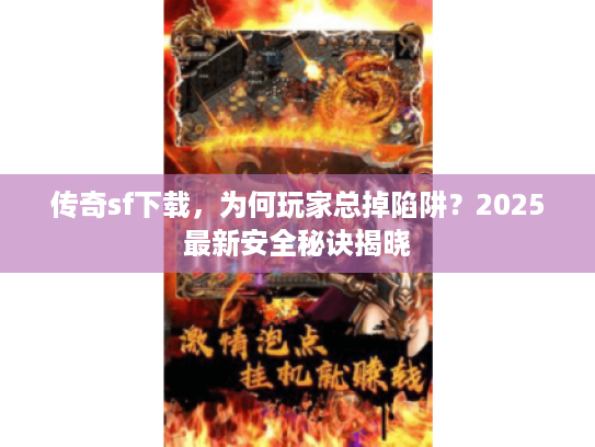 传奇sf下载，为何玩家总掉陷阱？2025最新安全秘诀揭晓