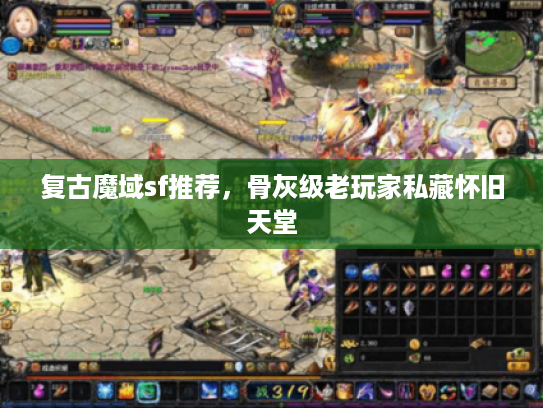 复古魔域sf推荐，骨灰级老玩家私藏怀旧天堂