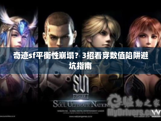 奇迹sf平衡性崩塌?3招看穿数值陷阱避坑指南 奇迹sf平衡性崩塌?3招看穿数值陷阱避坑指南