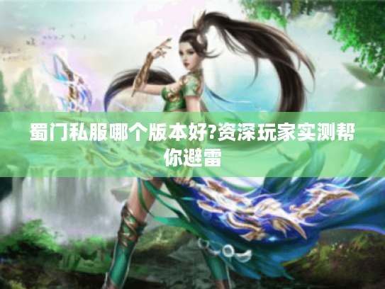 蜀门私服哪个版本好?资深玩家实测帮你避雷