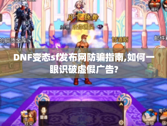 DNF变态sf发布网防骗指南,如何一眼识破虚假广告?
