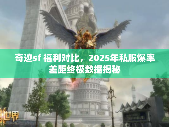 奇迹sf 福利对比，2025年私服爆率差距终极数据揭秘