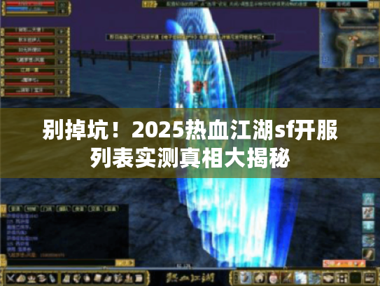 别掉坑！2025热血江湖sf开服列表实测真相大揭秘