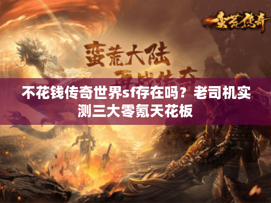 不花钱传奇世界sf存在吗？老司机实测三大零氪天花板