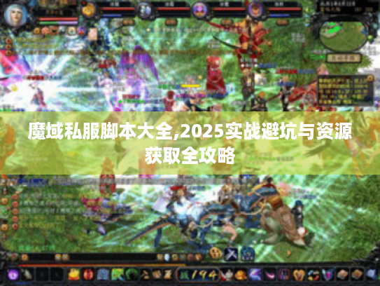 魔域私服脚本大全,2025实战避坑与资源获取全攻略