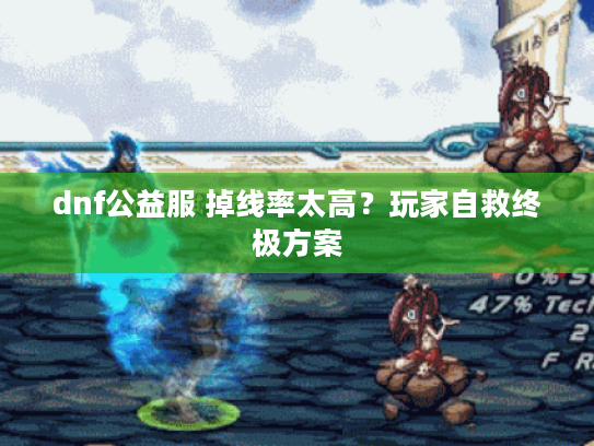 dnf公益服 掉线率太高？玩家自救终极方案