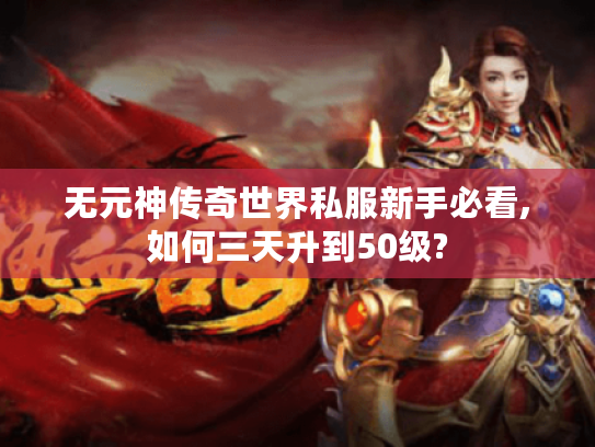 无元神传奇世界私服新手必看,如何三天升到50级?