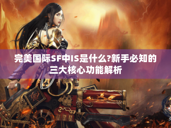 完美国际SF中IS是什么?新手必知的三大核心功能解析