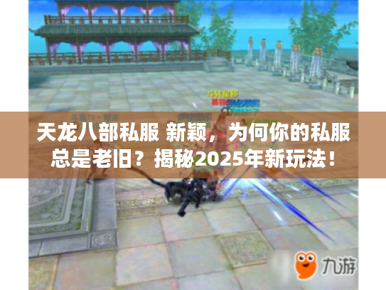天龙八部私服 新颖，为何你的私服总是老旧？揭秘2025年新玩法！