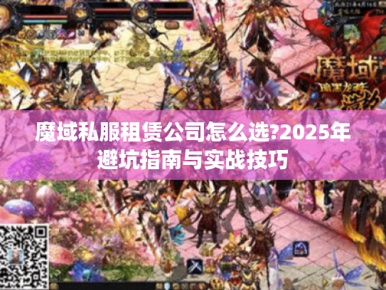 魔域私服租赁公司怎么选?2025年避坑指南与实战技巧 魔域私服租赁公司怎么选?2025年避坑指南与实战技巧