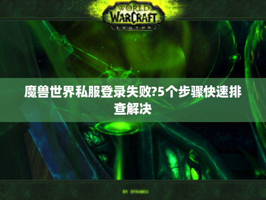 魔兽世界私服登录失败?5个步骤快速排查解决