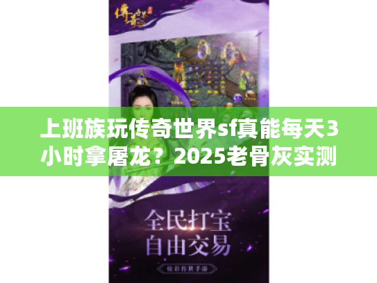 上班族玩传奇世界sf真能每天3小时拿屠龙?2025老骨灰实测避坑手册 上班族玩传奇世界sf真能每天3小时拿屠龙?2025老骨灰实测避坑手册