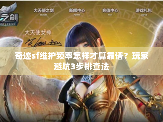 奇迹sf维护频率怎样才算靠谱？玩家避坑3步排查法