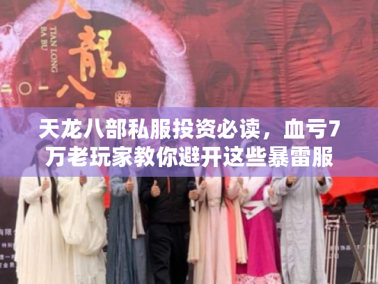 天龙八部私服投资必读，血亏7万老玩家教你避开这些暴雷服