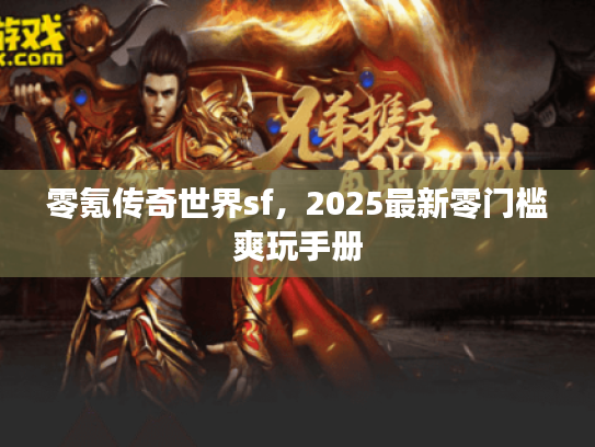零氪传奇世界sf，2025最新零门槛爽玩手册