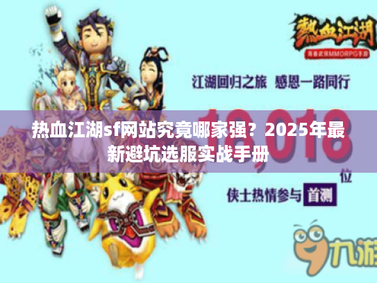热血江湖sf网站究竟哪家强?2025年最新避坑选服实战手册 热血江湖sf网站究竟哪家强?2025年最新避坑选服实战手册