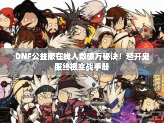 DNF公益服在线人数破万秘诀！避开鬼服终极实战手册