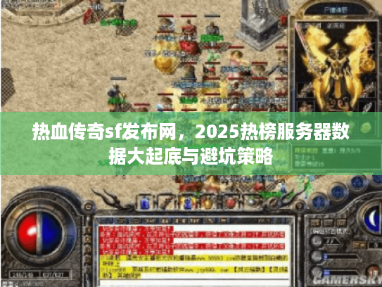 热血传奇sf发布网，2025热榜服务器数据大起底与避坑策略