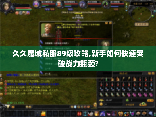 久久魔域私服89级攻略,新手如何快速突破战力瓶颈? 久久魔域私服89级攻略,新手如何快速突破战力瓶颈?