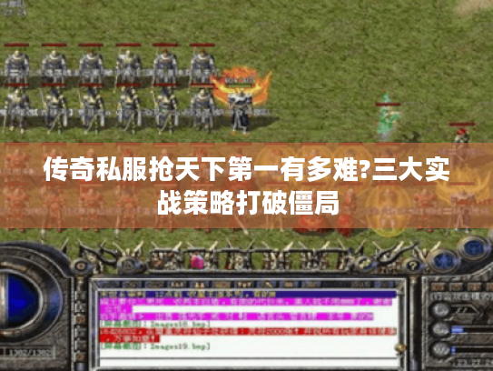 传奇私服抢天下第一有多难?三大实战策略打破僵局 传奇私服抢天下第一有多难?三大实战策略打破僵局