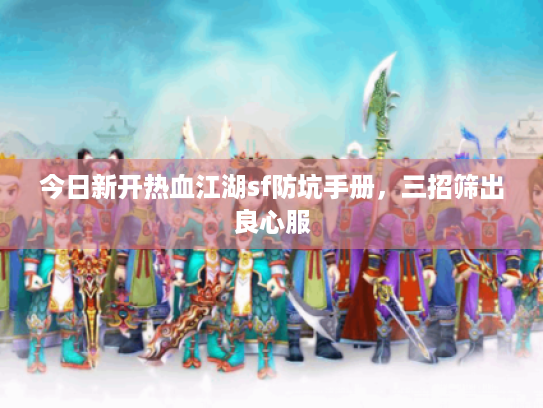 今日新开热血江湖sf防坑手册，三招筛出良心服